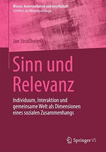 Sinn und Relevanz Individuum, Interaktion und gemeinsame Welt als Dimensionen eines sozialen Zusammenhangs
