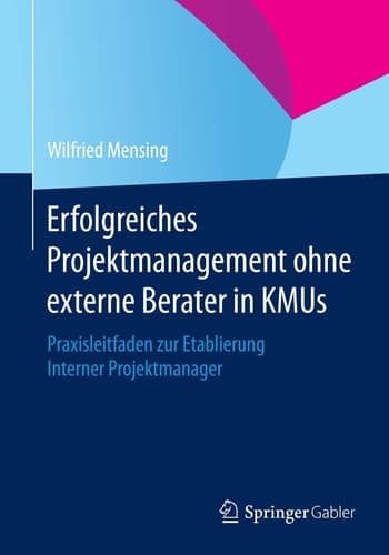 Erfolgreiches Projektmanagement ohne externe Berater in KMUs Praxisleitfaden zur Etablierung Interner Projektmanager