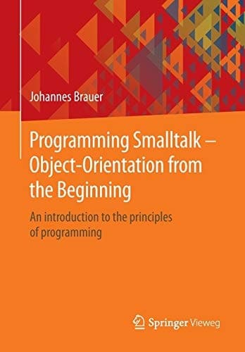 Programming Smalltalk – Object-Orientation from the Beginning An introduction to the principles of programming