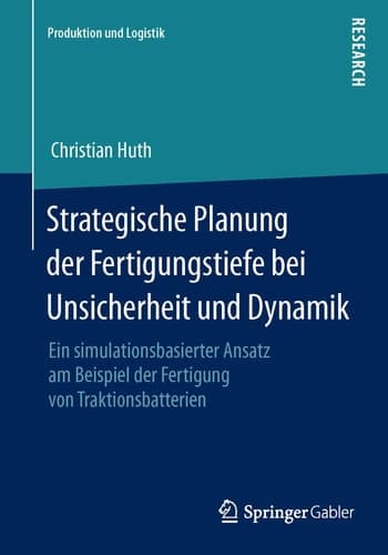 Strategische Planung der Fertigungstiefe bei Unsicherheit und Dynamik Ein simulationsbasierter Ansatz am Beispiel der Fertigung von Traktionsbatterien