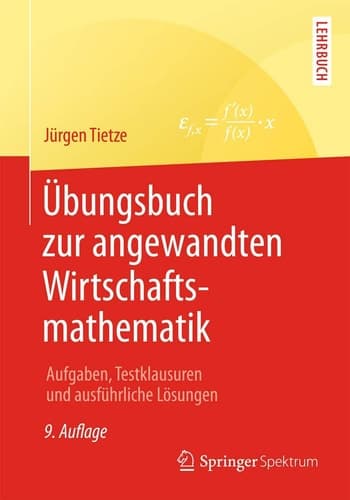 Übungsbuch zur angewandten Wirtschaftsmathematik Aufgaben, Testklausuren und ausführliche Lösungen