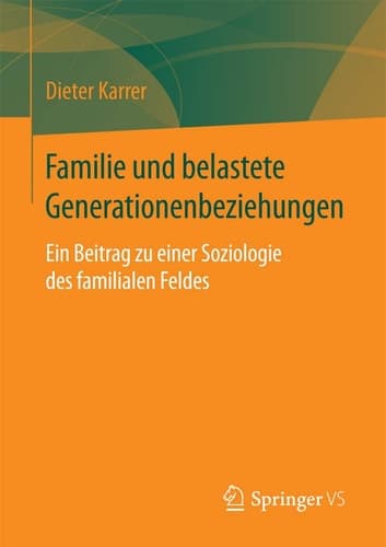 Familie und belastete Generationenbeziehungen Ein Beitrag zu einer Soziologie des familialen Feldes