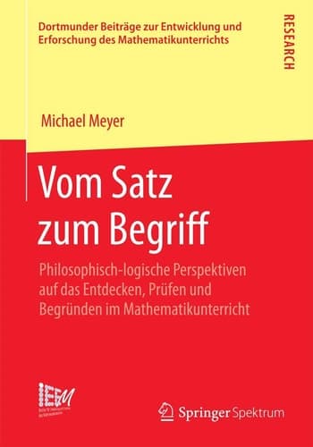 Vom Satz zum Begriff Philosophisch-logische Perspektiven auf das Entdecken, Prüfen und Begründen im Mathematikunterricht