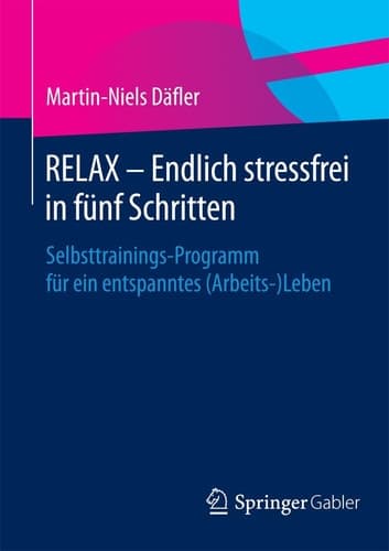 RELAX – Endlich stressfrei in fünf Schritten Selbsttrainings-Programm für ein entspanntes (Arbeits-)Leben