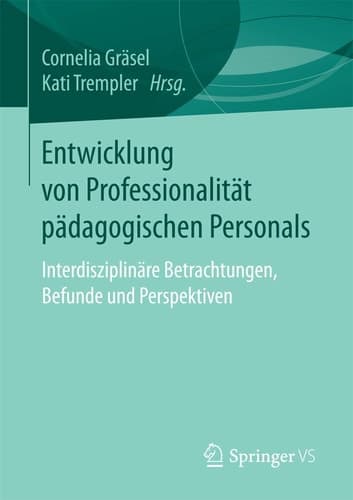 Entwicklung von Professionalität pädagogischen Personals Interdisziplinärte Betrachtungen, Befunde und Perspektiven