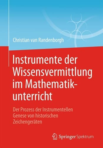 Instrumente der Wissensvermittlung im Mathematikunterricht Der Prozess der Instrumentellen Genese von historischen Zeichengeräten
