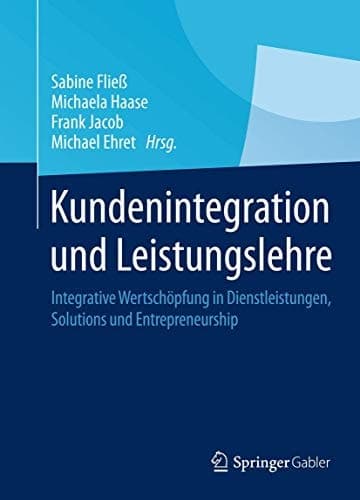 Kundenintegration und Leistungslehre Integrative Wertschöpfung in Dienstleistungen, Solutions und Entrepreneurship