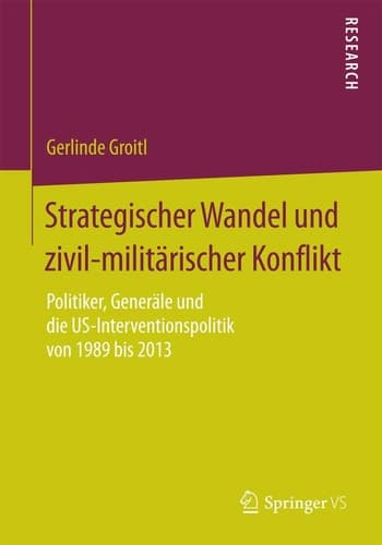 Strategischer Wandel und zivil-militärischer Konflikt Politiker, Generäle und die US-Interventionspolitik von 1989 bis 2013