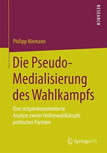 Die Pseudo-Medialisierung des Wahlkampfs Eine rezipientenorientierte Analyse zweier Onlinewahlkämpfe politischer Parteien