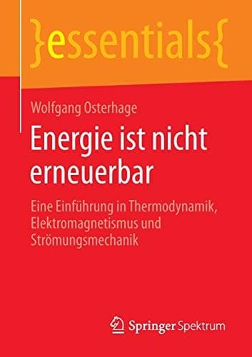 Energie ist nicht erneuerbar Eine Einführung in Thermodynamik, Elektromagnetismus und Strömungsmechanik