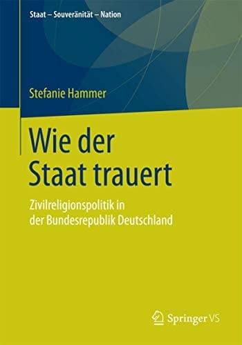 Wie der Staat trauert Zivilreligionspolitik in der Bundesrepublik Deutschland