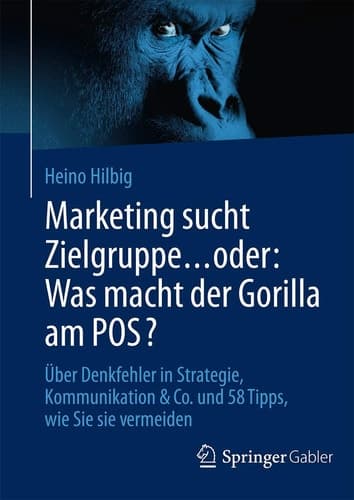 Marketing sucht Zielgruppe ... oder: Was macht der Gorilla am POS? Über Denkfehler in Strategie, Kommunikation & Co. und 58 Tipps, wie Sie sie vermeiden