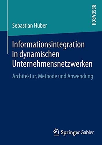 Informationsintegration in dynamischen Unternehmensnetzwerken Architektur, Methode und Anwendung