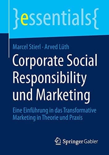 Corporate Social Responsibility und Marketing Eine Einführung in das Transformative Marketing in Theorie und Praxis