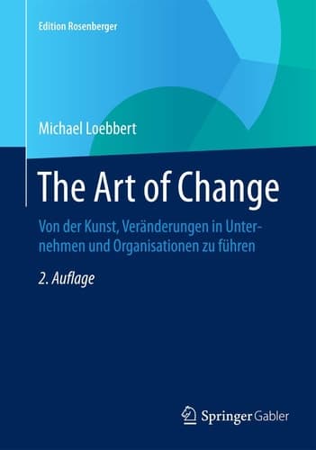 The Art of Change Von der Kunst, Veränderungen in Unternehmen und Organisationen zu führen
