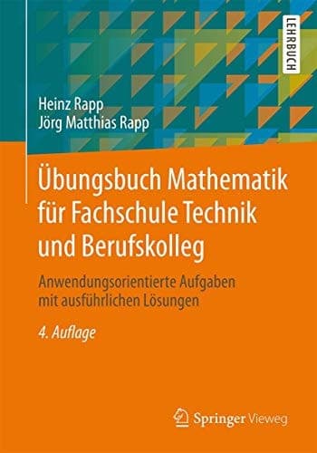 Übungsbuch Mathematik für Fachschule Technik und Berufskolleg Anwendungsorientierte Aufgaben mit ausführlichen Lösungen