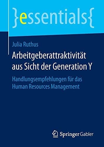 Arbeitgeberattraktivität aus Sicht der Generation Y Handlungsempfehlungen für das Human Resources Management