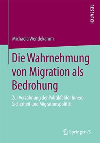 Die Wahrnehmung von Migration als Bedrohung Zur Verzahnung der Politikfelder Innere Sicherheit und Migrationspolitik