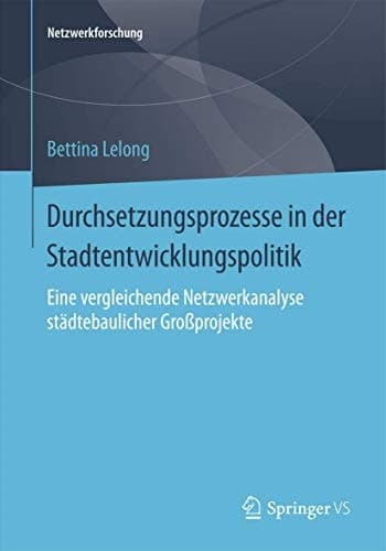 Durchsetzungsprozesse in der Stadtentwicklungspolitik Eine vergleichende Netzwerkanalyse städtebaulicher Großprojekte