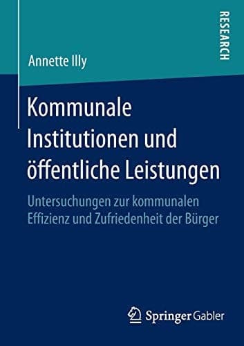 Kommunale Institutionen und öffentliche Leistungen Untersuchungen zur kommunalen Effizienz und Zufriedenheit der Bürger