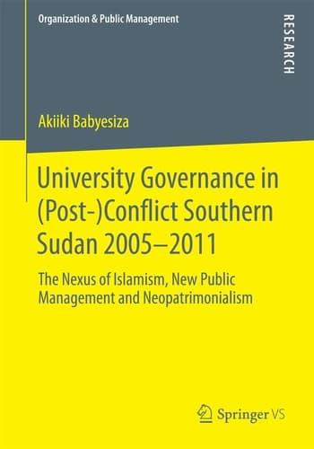University Governance in (Post-)Conflict Southern Sudan 2005–2011 The Nexus of Islamism, New Public Management and Neopatrimonialism