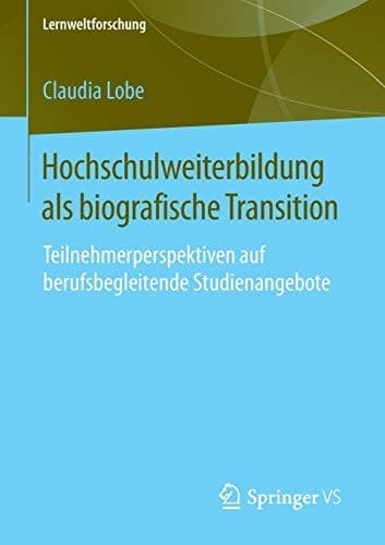 Hochschulweiterbildung als biografische Transition Teilnehmerperspektiven auf berufsbegleitende Studienangebote