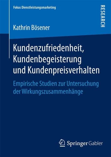 Kundenzufriedenheit, Kundenbegeisterung und Kundenpreisverhalten Empirische Studien zur Untersuchung der Wirkungszusammenhänge