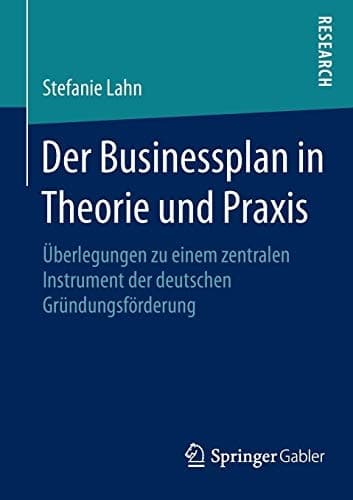 Der Businessplan in Theorie und Praxis Überlegungen zu einem zentralen Instrument der deutschen Gründungsförderung