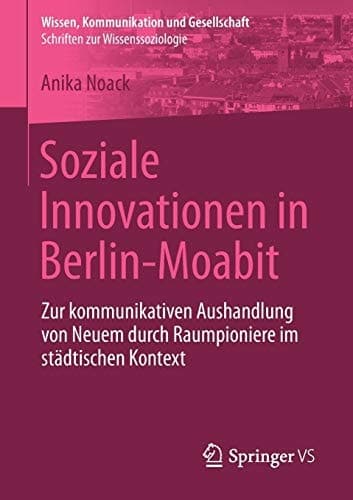 Soziale Innovationen in Berlin-Moabit Zur kommunikativen Aushandlung von Neuem durch Raumpioniere im städtischen Kontext