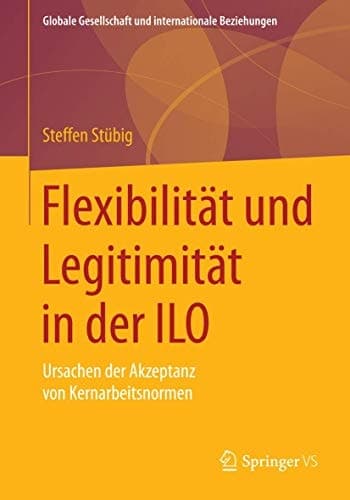 Flexibilität und Legitimität in der ILO Ursachen der Akzeptanz von Kernarbeitsnormen