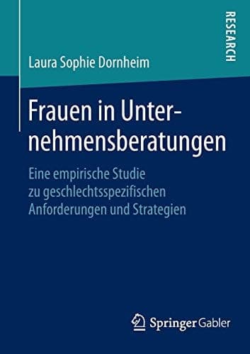 Frauen in Unternehmensberatungen Eine empirische Studie zu geschlechtsspezifischen Anforderungen und Strategien