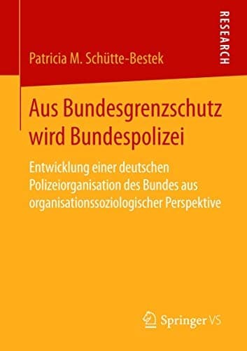 Aus Bundesgrenzschutz wird Bundespolizei Entwicklung einer deutschen Polizeiorganisation des Bundes aus organisationssoziologischer Perspektive
