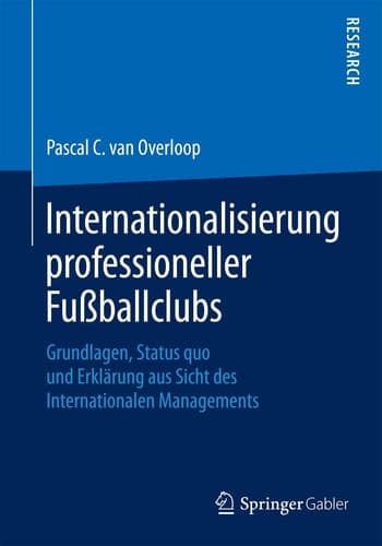 Internationalisierung professioneller Fußballclubs Grundlagen, Status quo und Erklärung aus Sicht des Internationalen Managements