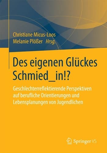 Des eigenen Glückes Schmied_in!? Geschlechterreflektierende Perspektiven auf berufliche Orientierungen und Lebensplanungen von Jugendlichen