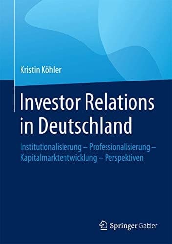 Investor Relations in Deutschland Institutionalisierung - Professionalisierung - Kapitalmarktentwicklung - Perspektiven