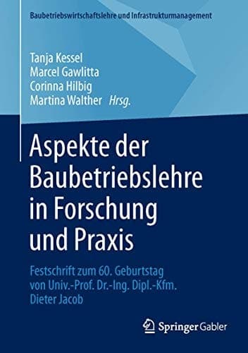 Aspekte der Baubetriebslehre in Forschung und Praxis Festschrift zum 60. Geburtstag von Univ.-Prof. Dr.-Ing. Dipl.-Kfm. Dieter Jacob