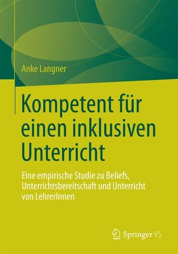 Kompetent für einen inklusiven Unterricht Eine empirische Studie zu Beliefs, Unterrichtsbereitschaft und Unterricht von LehrerInnen