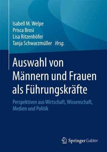 Auswahl von Männern und Frauen als Führungskräfte Perspektiven aus Wirtschaft, Wissenschaft, Medien und Politik