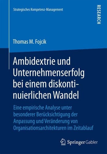 Ambidextrie und Unternehmenserfolg bei einem diskontinuierlichen Wandel Eine empirische Analyse unter besonderer Berücksichtigung der Anpassung und Veränderung von Organisationsarchitekturen im Zeitablauf