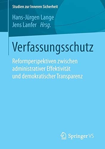 Verfassungsschutz Reformperspektiven zwischen administrativer Effektivität und demokratischer Transparenz