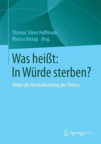 Was heißt: In Würde sterben? Wider die Normalisierung des Tötens