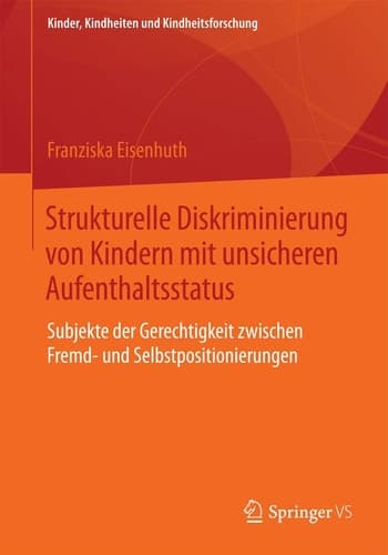 Strukturelle Diskriminierung von Kindern mit unsicheren Aufenthaltsstatus Subjekte der Gerechtigkeit zwischen Fremd- und Selbstpositionierungen