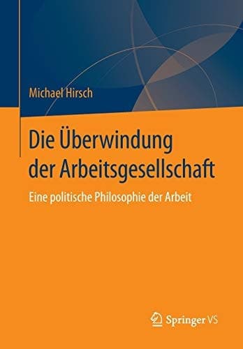 Die Überwindung der Arbeitsgesellschaft Eine politische Philosophie der Arbeit