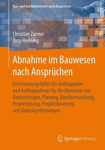 Abnahme im Bauwesen nach Ansprüchen Entscheidungshilfen für Auftraggeber und Auftragnehmer für die Abnahme von Bauleistungen, Planung, Bauüberwachung, Projektleitung, Projektsteuerung und Bauträgerleistungen