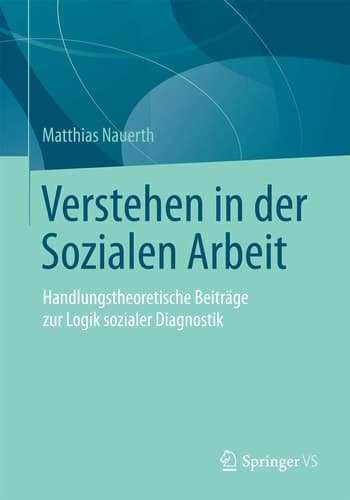 Verstehen in der Sozialen Arbeit Handlungstheoretische Beiträge zur Logik sozialer Diagnostik