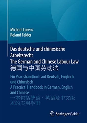 Das deutsche und chinesische Arbeitsrecht The German and Chinese Labour Law 德国与中国劳动法 Ein Praxishandbuch auf Deutsch, Englisch und Chinesisch A Practical Handbook in German, English and Chinese 一本包括德语、英语及中文版本的实用手册