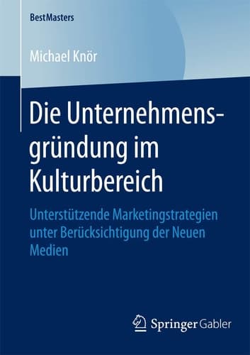 Die Unternehmensgründung im Kulturbereich Unterstützende Marketingstrategien unter Berücksichtigung der Neuen Medien