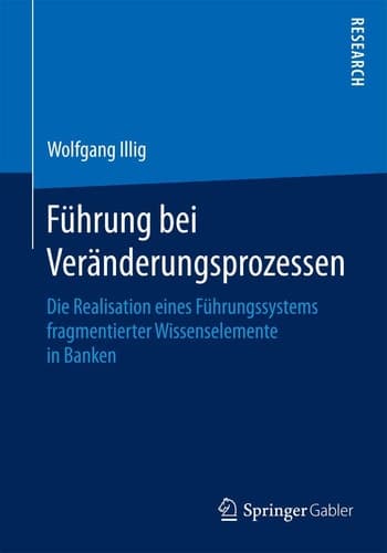 Führung bei Veränderungsprozessen Die Realisation eines Führungssystems fragmentierter Wissenselemente in Banken