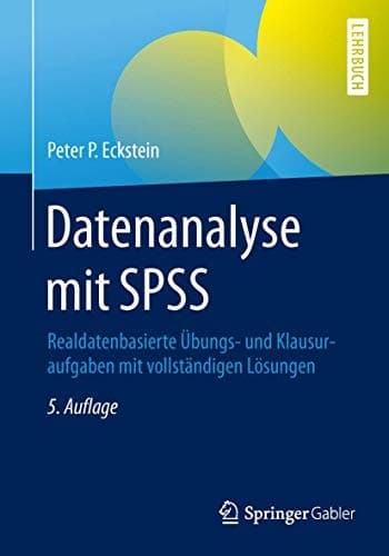 Datenanalyse mit SPSS Realdatenbasierte Übungs- und Klausuraufgaben mit vollständigen Lösungen