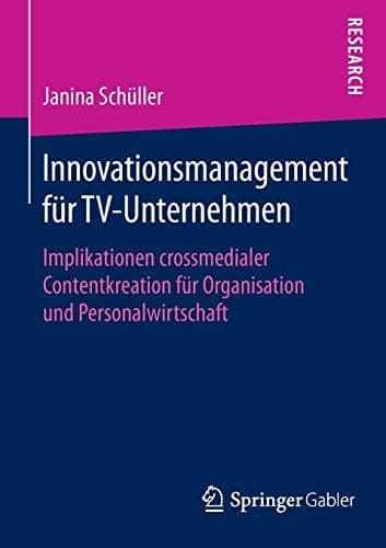 Innovationsmanagement für TV-Unternehmen Implikationen crossmedialer Contentkreation für Organisation und Personalwirtschaft